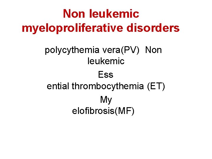 Non leukemic myeloproliferative disorders polycythemia vera(PV) Non leukemic Ess ential thrombocythemia (ET) My elofibrosis(MF)