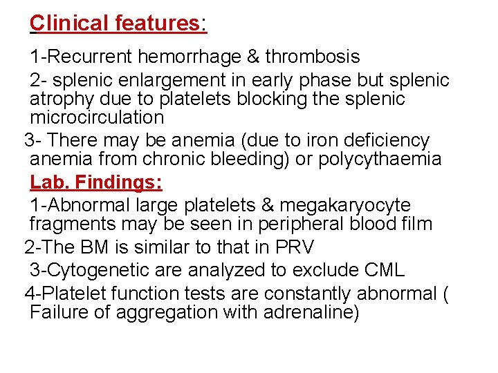 Clinical features: 1 -Recurrent hemorrhage & thrombosis 2 - splenic enlargement in early phase