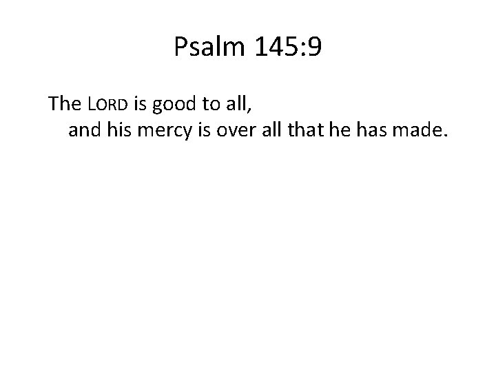 Psalm 145: 9 The LORD is good to all, and his mercy is over