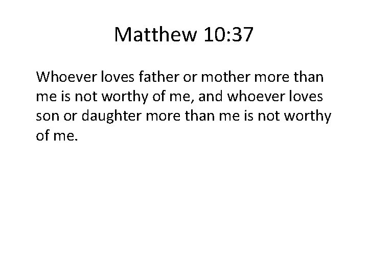Matthew 10: 37 Whoever loves father or mother more than me is not worthy
