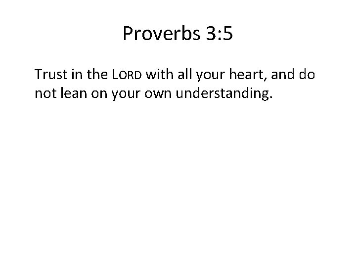 Proverbs 3: 5 Trust in the LORD with all your heart, and do not