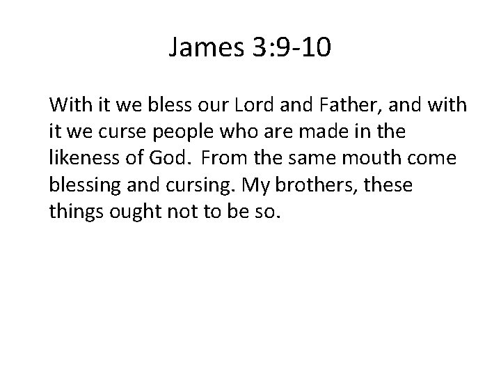 James 3: 9 -10 With it we bless our Lord and Father, and with