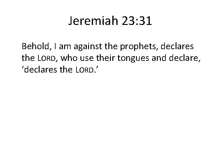 Jeremiah 23: 31 Behold, I am against the prophets, declares the LORD, who use