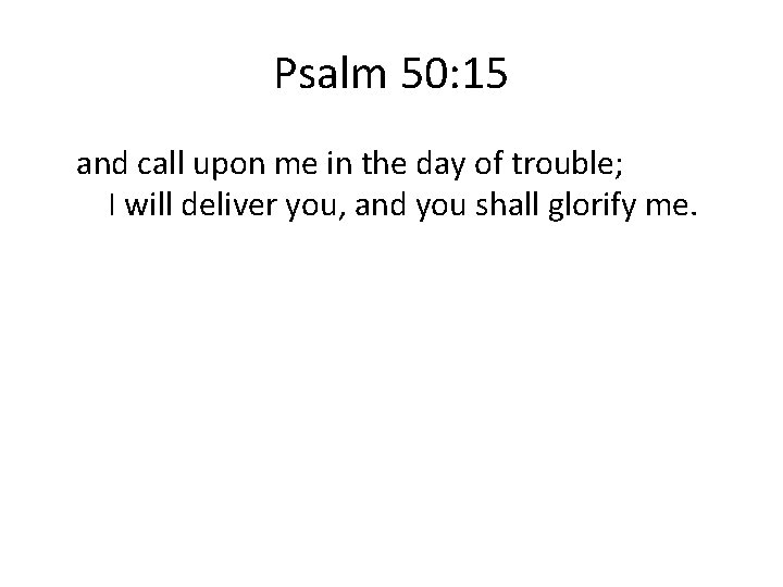 Psalm 50: 15 and call upon me in the day of trouble; I will