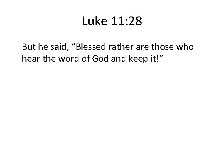 Luke 11: 28 But he said, “Blessed rather are those who hear the word