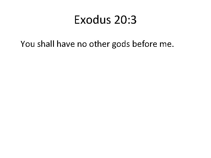 Exodus 20: 3 You shall have no other gods before me. 