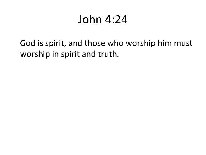 John 4: 24 God is spirit, and those who worship him must worship in