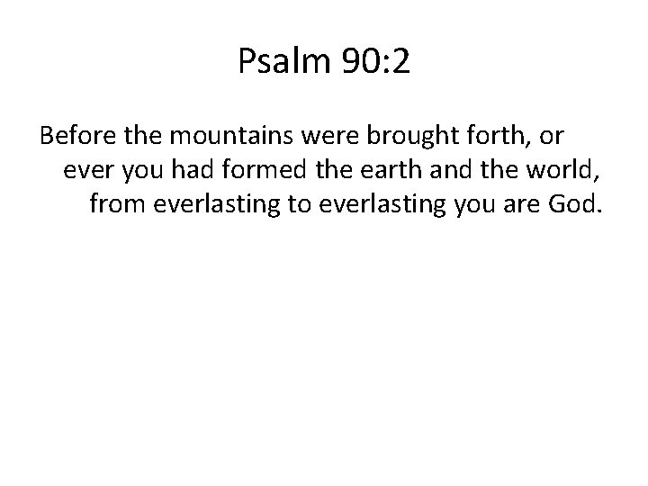 Psalm 90: 2 Before the mountains were brought forth, or ever you had formed