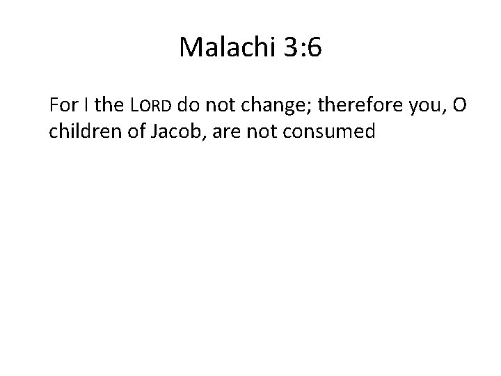 Malachi 3: 6 For I the LORD do not change; therefore you, O children