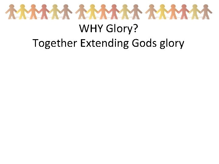 WHY Glory? Together Extending Gods glory 