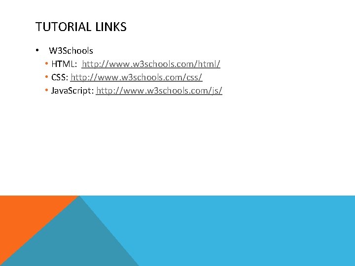 TUTORIAL LINKS • W 3 Schools • HTML: http: //www. w 3 schools. com/html/