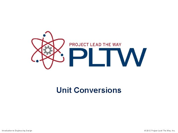 Unit Conversions Introduction to Engineering Design © 2012 Project Lead The Way, Inc. 