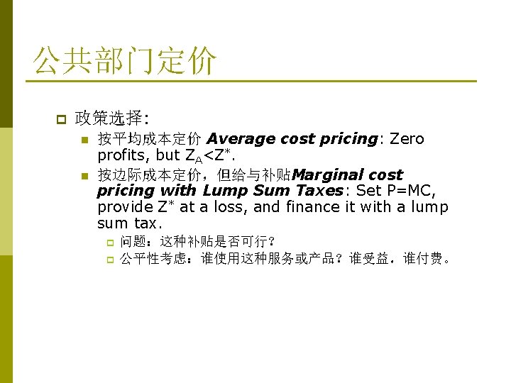 公共部门定价 p 政策选择: n n 按平均成本定价 Average cost pricing: Zero profits, but ZA<Z*. 按边际成本定价,但给与补贴Marginal 公共部门定价 p 政策选择: n n 按平均成本定价 Average cost pricing: Zero profits, but ZA<Z*. 按边际成本定价,但给与补贴Marginal