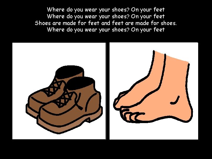 Where do you wear your shoes? On your feet Shoes are made for feet