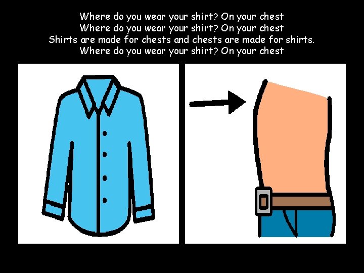Where do you wear your shirt? On your chest Shirts are made for chests