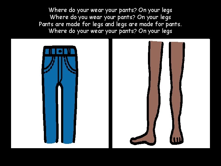Where do your wear your pants? On your legs Where do you wear your