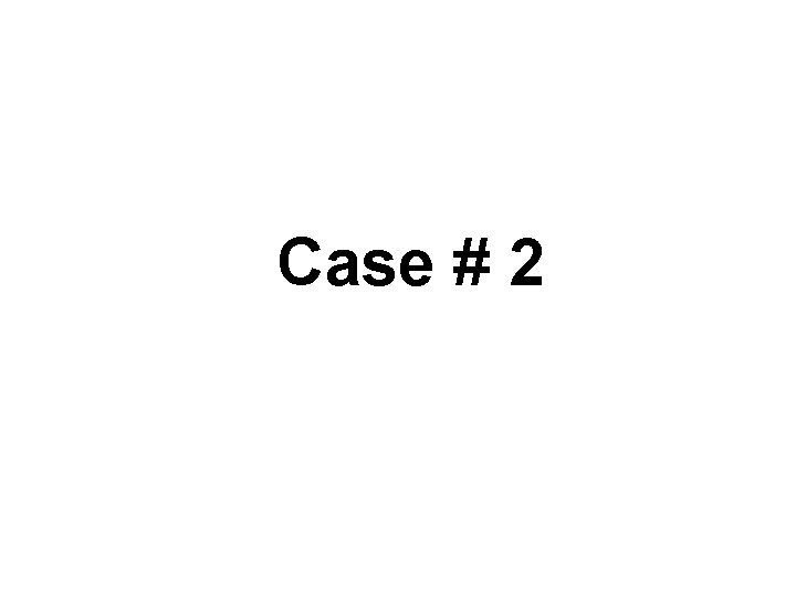 Case # 2 Case # 2