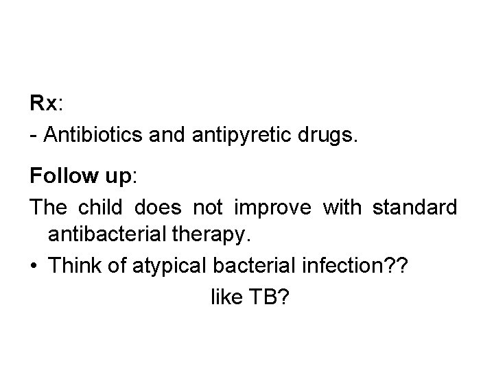 Rx: - Antibiotics and antipyretic drugs. Follow up: The child does not improve with Rx: - Antibiotics and antipyretic drugs. Follow up: The child does not improve with