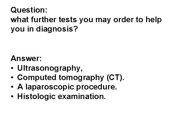 Question: what further tests you may order to help you in diagnosis? Answer: • Question: what further tests you may order to help you in diagnosis? Answer: •