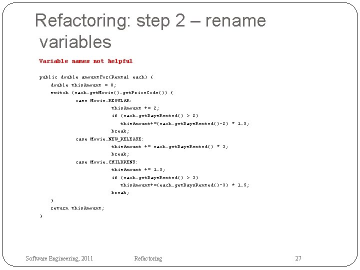 Refactoring: step 2 – rename variables Variable names not helpful public double amount. For(Rental