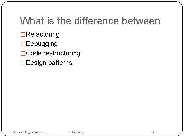 What is the difference between �Refactoring �Debugging �Code restructuring �Design patterns Software Engineering, 2011