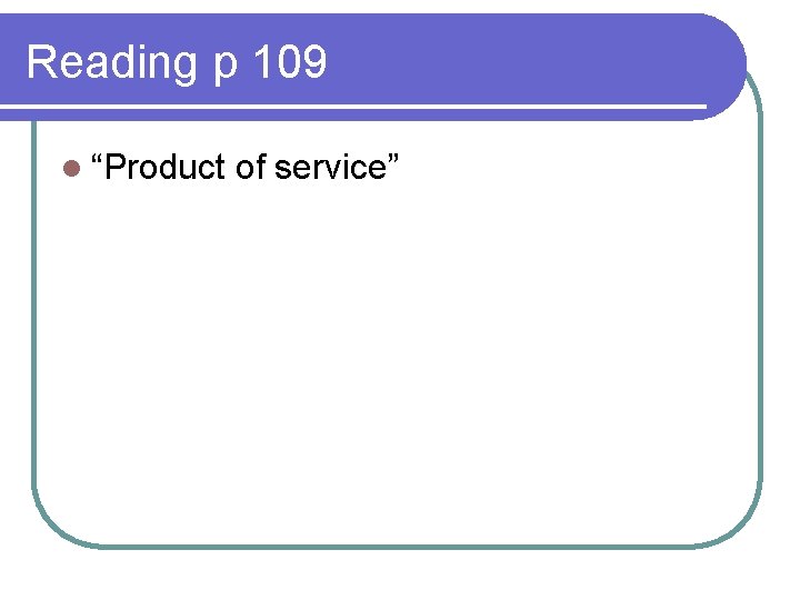 Reading p 109 l “Product of service” 