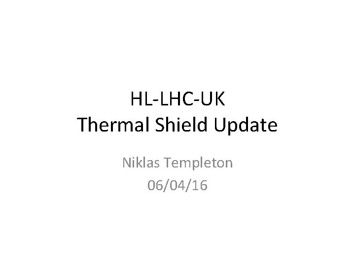 HL-LHC-UK Thermal Shield Update Niklas Templeton 06/04/16 