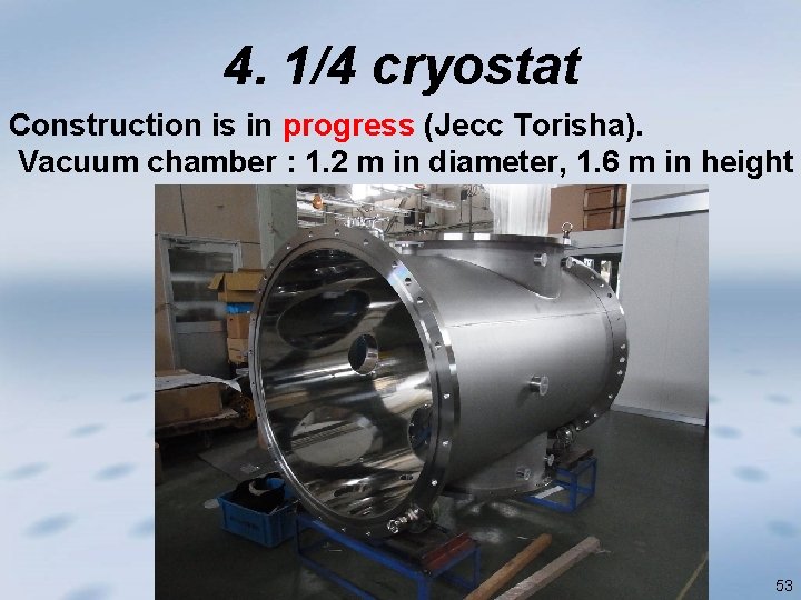 4. 1/4 cryostat Construction is in progress (Jecc Torisha). Vacuum chamber : 1. 2