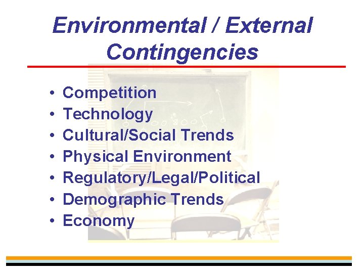 Environmental / External Contingencies • • Competition Technology Cultural/Social Trends Physical Environment Regulatory/Legal/Political Demographic