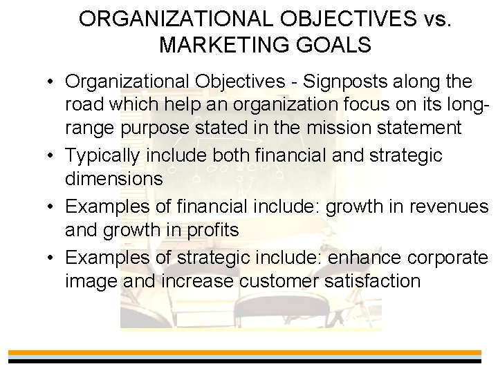 ORGANIZATIONAL OBJECTIVES vs. MARKETING GOALS • Organizational Objectives - Signposts along the road which