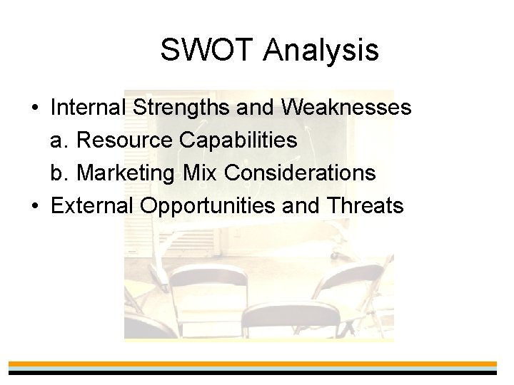 SWOT Analysis • Internal Strengths and Weaknesses a. Resource Capabilities b. Marketing Mix Considerations