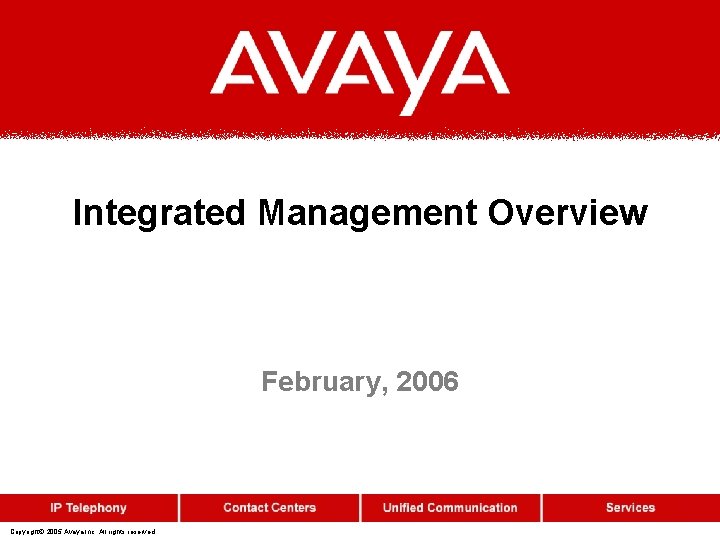 Integrated Management Overview February, 2006 Copyright© 2005 Avaya Inc. All rights reserved 
