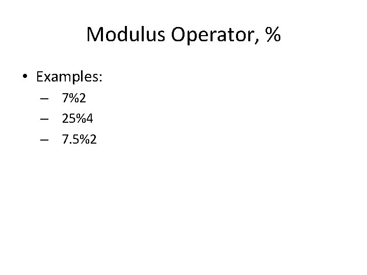 Modulus Operator, % • Examples: – 7%2 – 25%4 – 7. 5%2 