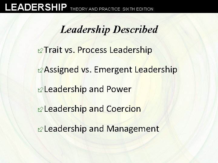 LEADERSHIP THEORY AND PRACTICE SIXTH EDITION Leadership Described ÷Trait vs. Process Leadership ÷Assigned vs.