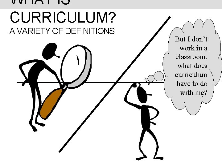 WHAT IS CURRICULUM? A VARIETY OF DEFINITIONS But I don’t work in a classroom,