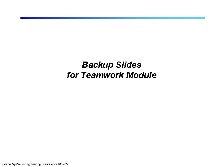 Backup Slides for Teamwork Module Space Systems Engineering: Teamwork Module 