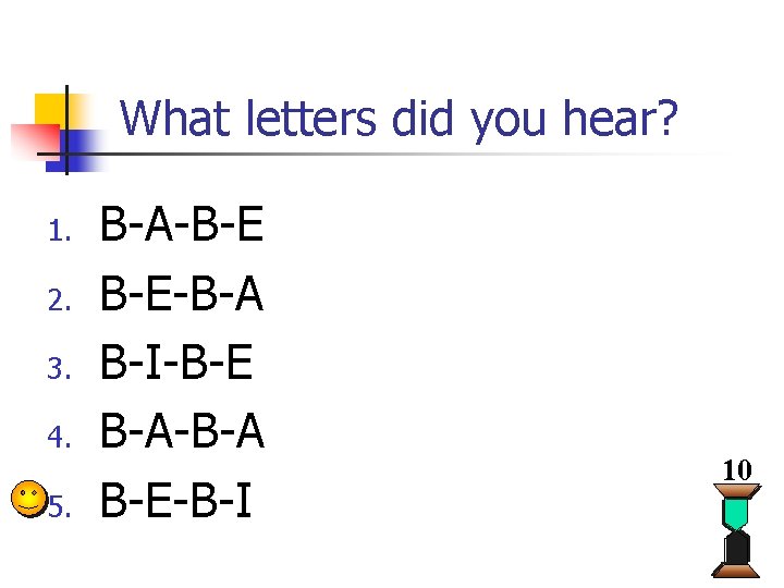 What letters did you hear? 1. 2. 3. 4. 5. B-A-B-E B-E-B-A B-I-B-E B-A-B-A What letters did you hear? 1. 2. 3. 4. 5. B-A-B-E B-E-B-A B-I-B-E B-A-B-A