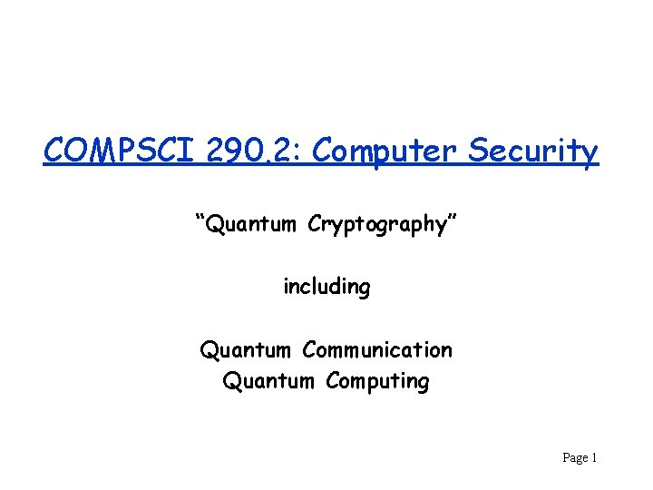 COMPSCI 290. 2: Computer Security “Quantum Cryptography” including Quantum Communication Quantum Computing Page 1