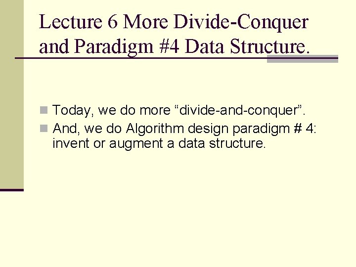 Lecture 6 More Divide-Conquer and Paradigm #4 Data Structure. n Today, we do more
