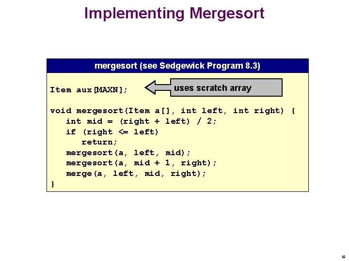 Implementing Mergesort mergesort (see Sedgewick Program 8. 3) Item aux[MAXN]; uses scratch array void