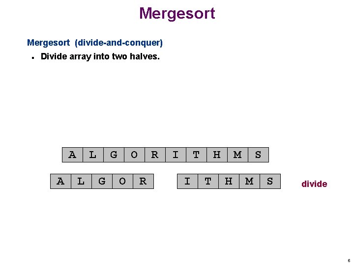 Mergesort (divide-and-conquer) n Divide array into two halves. A A L L G G