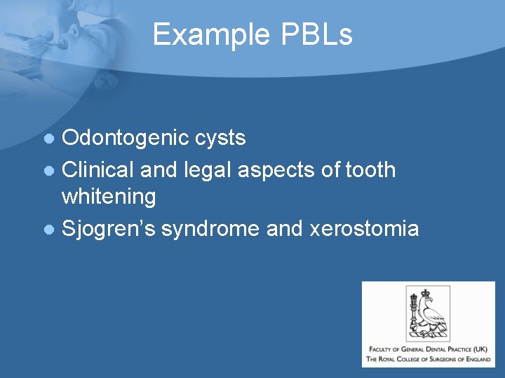 Example PBLs Odontogenic cysts l Clinical and legal aspects of tooth whitening l Sjogren’s Example PBLs Odontogenic cysts l Clinical and legal aspects of tooth whitening l Sjogren’s