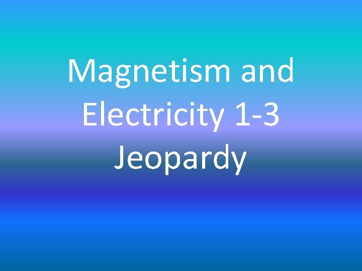 Magnetism and Electricity 1 -3 Jeopardy 