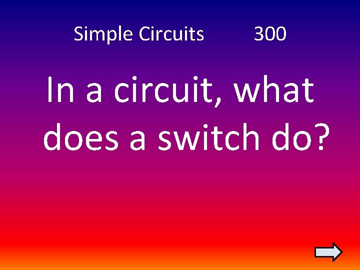 Simple Circuits 300 In a circuit, what does a switch do? 