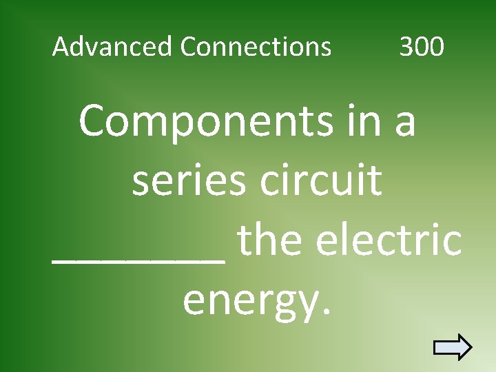 Advanced Connections 300 Components in a series circuit _______ the electric energy. 