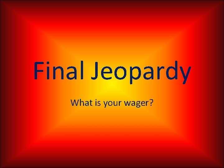 Final Jeopardy What is your wager? 