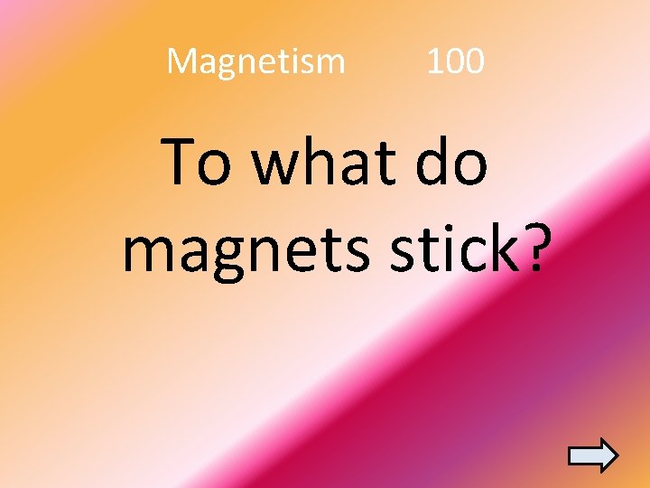 Magnetism 100 To what do magnets stick? 