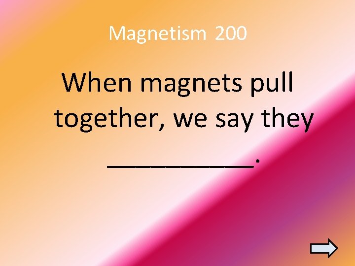 Magnetism 200 When magnets pull together, we say they _____. 