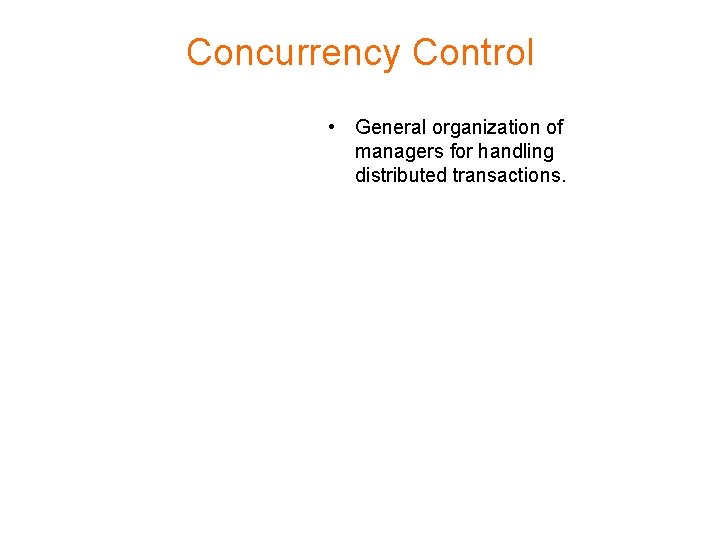 Concurrency Control • General organization of managers for handling distributed transactions. 