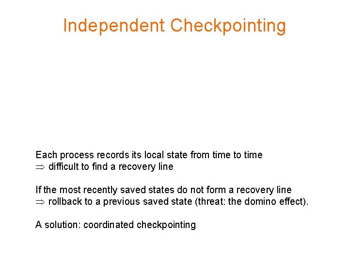 Independent Checkpointing Each process records its local state from time to time Þ difficult
